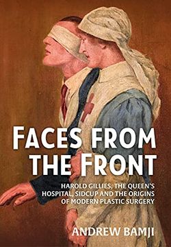 portada Faces from the Front: Harold Gillies, the Queen's Hospital, Sidcup and the Origins of Modern Plastic Surgery