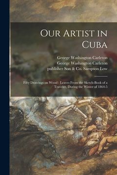 portada Our Artist in Cuba: Fifty Drawings on Wood: Leaves From the Sketch-book of a Traveler, During the Winter of 1864-5 (en Inglés)