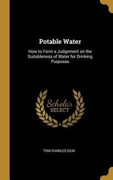 portada Potable Water: How to Form a Judgement on the Suitableness of Water for Drinking Purposes (en Inglés)