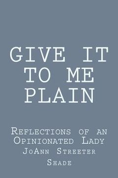 portada Give It to Me Plain: Reflections of an Opinionated Lady (en Inglés)