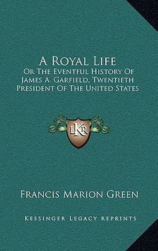 portada a royal life: or the eventful history of james a. garfield, twentieth president of the united states (en Inglés)