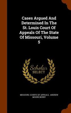 portada Cases Argued And Determined In The St. Louis Court Of Appeals Of The State Of Missouri, Volume 5