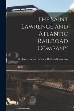 portada The Saint Lawrence and Atlantic Railroad Company [microform] (en Inglés)