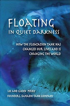 portada Floating in Quiet Darkness: How the Floatation Tank has Changed our Lives and is Changing the World (Consciousness Classics) (in English)