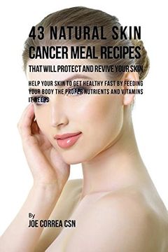 portada 43 Natural Skin Cancer Meal Recipes That Will Protect and Revive Your Skin: Help Your Skin to Get Healthy Fast by Feeding Your Body the Proper Nutrients and Vitamins It Needs