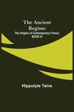 portada The Ancient Regime; The Origins of Contemporary France, BOOK IV (in English)
