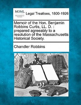 portada memoir of the hon. benjamin robbins curtis, ll. d.: prepared agreeably to a resolution of the massachusetts historical society. (en Inglés)