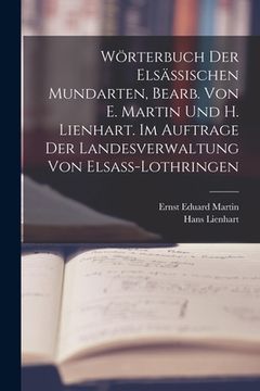 portada Wörterbuch der elsässischen Mundarten, bearb. von E. Martin und H. Lienhart. Im Auftrage der Landesverwaltung von Elsass-Lothringen (in German)