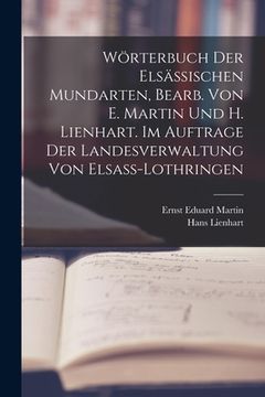 portada Wörterbuch der elsässischen Mundarten, bearb. von E. Martin und H. Lienhart. Im Auftrage der Landesverwaltung von Elsass-Lothringen (en Alemán)