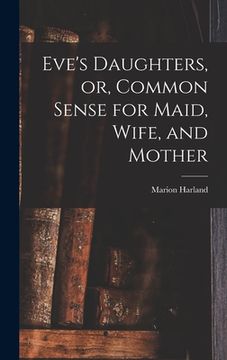 portada Eve's Daughters, or, Common Sense for Maid, Wife, and Mother [microform] (en Inglés)