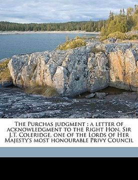 portada the purchas judgment: a letter of acknowledgment to the right hon. sir j.t. coleridge, one of the lords of her majesty's most honourable pri (en Inglés)