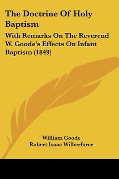 portada the doctrine of holy baptism: with remarks on the reverend w. goode's effects on infant baptism (1849) (en Inglés)