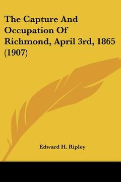portada the capture and occupation of richmond, april 3rd, 1865 (1907) (en Inglés)
