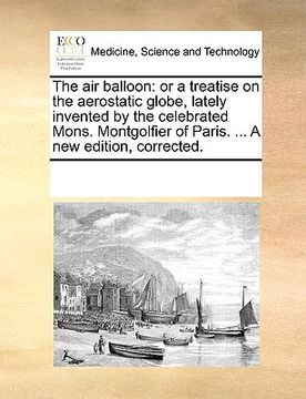 portada the air balloon: or a treatise on the aerostatic globe, lately invented by the celebrated mons. montgolfier of paris. ... a new edition (en Inglés)