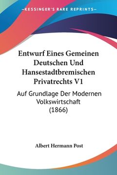 portada Entwurf Eines Gemeinen Deutschen Und Hansestadtbremischen Privatrechts V1: Auf Grundlage Der Modernen Volkswirtschaft (1866) (en Alemán)
