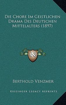 portada Die Chore Im Geistlichen Drama Des Deutschen Mittelalters (1897) (in German)