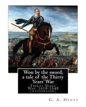 portada Won by the sword; a tale of the Thirty Years' War. By: G. A. Henty (illustrated): Thirty Years' War, 1618-1648 (en Inglés)