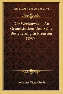 portada Der Wertzuwachs An Grundstucken Und Seine Besteuerung In Preussen (1907) (en Alemán)