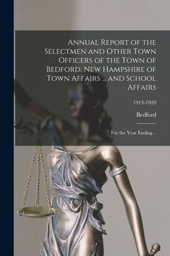 portada Annual Report of the Selectmen and Other Town Officers of the Town of Bedford, New Hampshire of Town Affairs ... and School Affairs: for the Year Endi (in English)