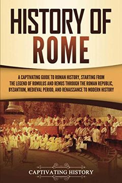 portada History of Rome: A Captivating Guide to Roman History, Starting From the Legend of Romulus and Remus Through the Roman Republic, Byzantium, Medieval Period, and Renaissance to Modern History (en Inglés)