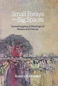 portada Small Forays Into Big Spaces: Eavesdropping at Meetings of Nature and Culture (en Inglés)