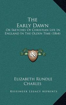 portada the early dawn: or sketches of christian life in england in the olden time (1864) (en Inglés)
