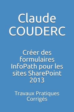 portada Créer des formulaires InfoPath pour les sites SharePoint 2013: Travaux Pratiques Corrigés (in French)