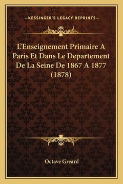 portada L'Enseignement Primaire A Paris Et Dans Le Departement De La Seine De 1867 A 1877 (1878) (en Francés)