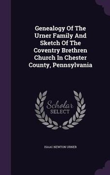 portada Genealogy Of The Urner Family And Sketch Of The Coventry Brethren Church In Chester County, Pennsylvania