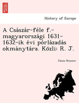 portada A CSA Sza R-Fe Le F.-Magyarorsza GI 1631-1632-Ik E VI Po Rla Zada S Okma Nyta Ra. Ko Zli: R. J. (en Húngaro)