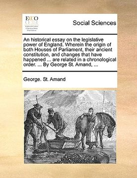 portada an  historical essay on the legislative power of england. wherein the origin of both houses of parliament, their ancient constitution, and changes tha