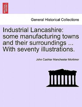 portada industrial lancashire: some manufacturing towns and their surroundings ... with seventy illustrations.