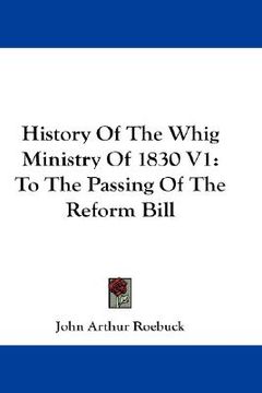 portada history of the whig ministry of 1830 v1: to the passing of the reform bill