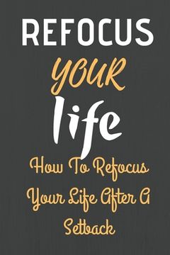 portada Refocus Your Life: How To Refocus Your Life After A Setback (en Inglés)