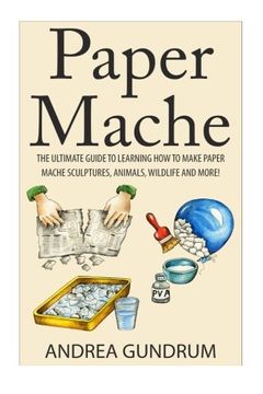 portada Paper Mache: The Ultimate Guide to Learning How to Make Paper Mache Sculptures, Animals, Wildlife and More! (How to Paper Mache - Paper Mache - Paper ... Paper Mache for Beginners - Arts and Crafts)