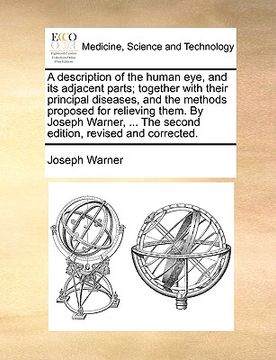 portada a description of the human eye, and its adjacent parts; together with their principal diseases, and the methods proposed for relieving them. by jose (en Inglés)