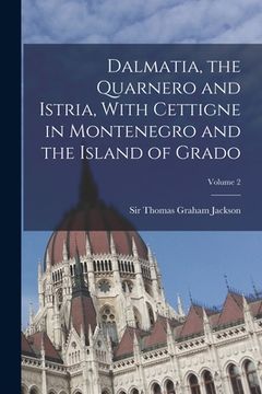 portada Dalmatia, the Quarnero and Istria, With Cettigne in Montenegro and the Island of Grado; Volume 2 (en Inglés)