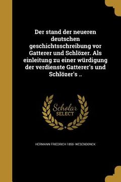 portada Der stand der neueren deutschen geschichtsschreibung vor Gatterer und Schlözer. Als einleitung zu einer würdigung der verdienste Gatterer's und Schlöz (in German)