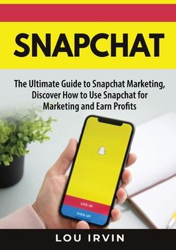 portada Snapchat: The Ultimate Guide to SnapChat Marketing, Discover How to Use SnapChat for Marketing and Earn Profits (en Inglés)