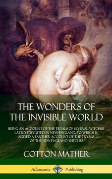 portada The Wonders of the Invisible World: Being an Account of the Tryals of Several Witches Lately Executed in New-England, to which is added A Farther Acco (en Inglés)