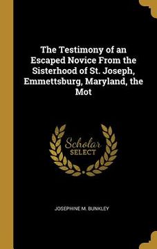 portada The Testimony of an Escaped Novice From the Sisterhood of St. Joseph, Emmettsburg, Maryland, the Mot (en Inglés)