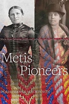 portada Metis Pioneers: Marie Rose Delorme Smith and Isabella Clark Hardisty Lougheed (en Inglés)
