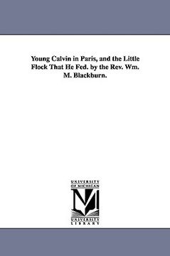portada young calvin in paris, and the little flock that he fed. by the rev. wm. m. blackburn. (en Inglés)