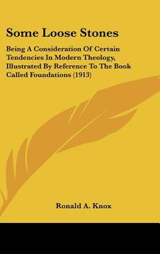 portada some loose stones: being a consideration of certain tendencies in modern theology, illustrated by reference to the book called foundation (en Inglés)