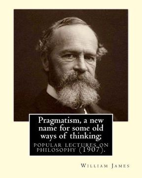 portada Pragmatism, a new name for some old ways of thinking; popular lectures on philosophy (1907). By: William James: William James (January 11, 1842 - Augu (in English)