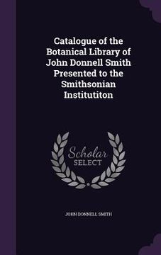 portada Catalogue of the Botanical Library of John Donnell Smith Presented to the Smithsonian Institutiton (en Inglés)