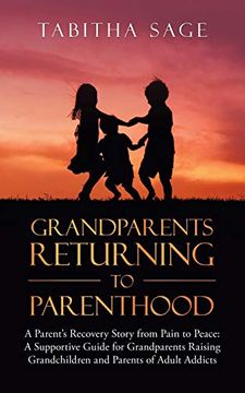 portada Grandparents Returning to Parenthood: A Parent's Recovery Story From Pain to Peace: A Supportive Guide for Grandparents Raising Grandchildren and Parents of Adult Addicts 