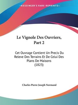 portada Le Vignole Des Ouvriers, Part 2: Cet Ouvrage Contient Un Precis Du Releve Des Terrains Et De Celui Des Plans De Maisons (1823) (en Francés)