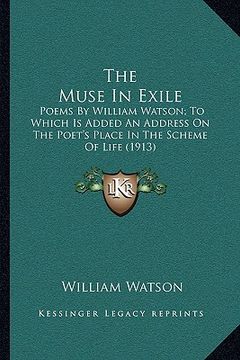 portada the muse in exile: poems by william watson; to which is added an address on the poet's place in the scheme of life (1913)