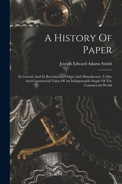 portada A History Of Paper: Its Genesis And Its Revelations, Origin And Manufacture, Utility And Commercial Value Of An Indispensable Staple Of Th (en Inglés)